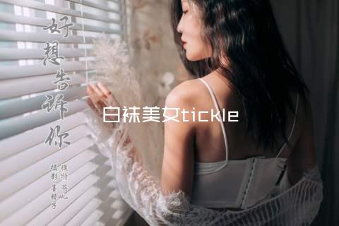 白袜美女tickle